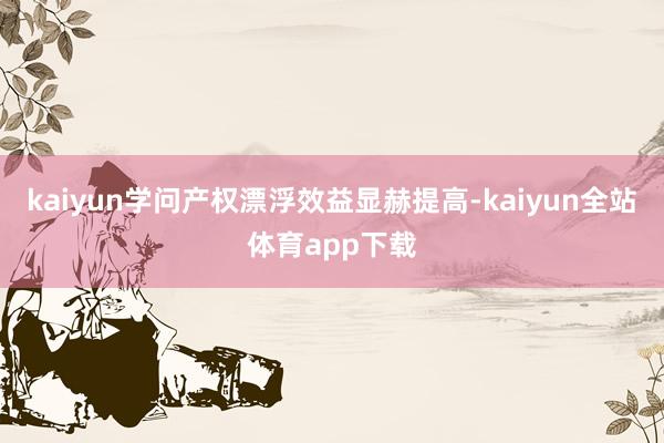 kaiyun学问产权漂浮效益显赫提高-kaiyun全站体育app下载