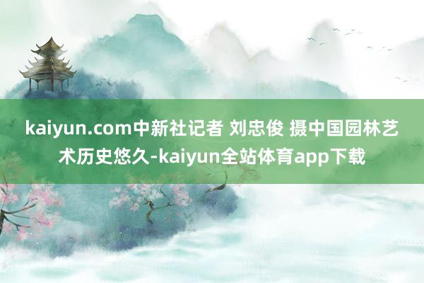 kaiyun.com　中新社记者 刘忠俊 摄　　中国园林艺术历史悠久-kaiyun全站体育app下载