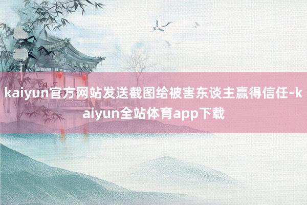 kaiyun官方网站发送截图给被害东谈主赢得信任-kaiyun全站体育app下载