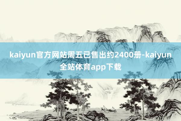 kaiyun官方网站周五已售出约2400册-kaiyun全站体育app下载