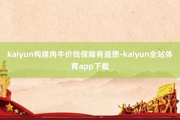 kaiyun构建肉牛价钱保障有遐想-kaiyun全站体育app下载