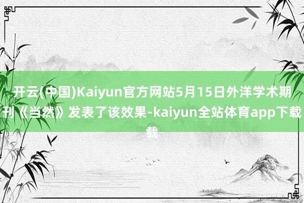 开云(中国)Kaiyun官方网站5月15日外洋学术期刊《当然》发表了该效果-kaiyun全站体育app下载