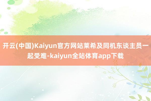 开云(中国)Kaiyun官方网站莱希及同机东谈主员一起受难-kaiyun全站体育app下载