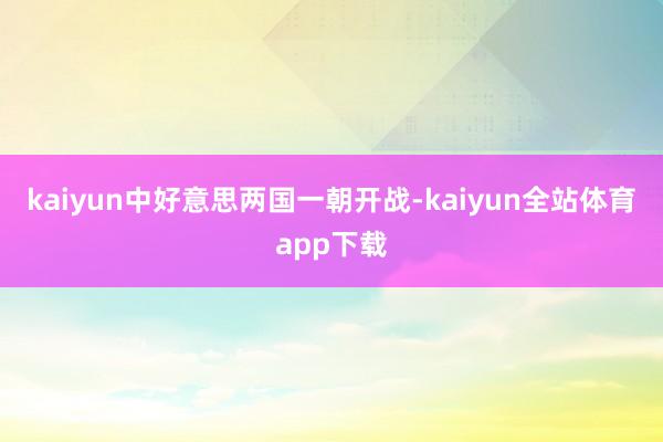 kaiyun中好意思两国一朝开战-kaiyun全站体育app下载