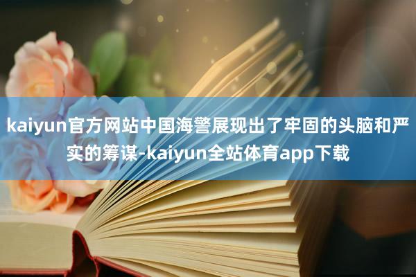 kaiyun官方网站中国海警展现出了牢固的头脑和严实的筹谋-kaiyun全站体育app下载