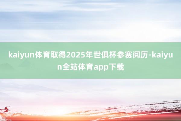 kaiyun体育取得2025年世俱杯参赛阅历-kaiyun全站体育app下载