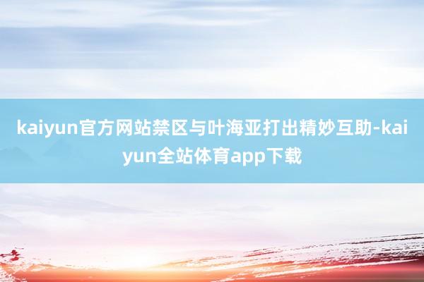 kaiyun官方网站禁区与叶海亚打出精妙互助-kaiyun全站体育app下载