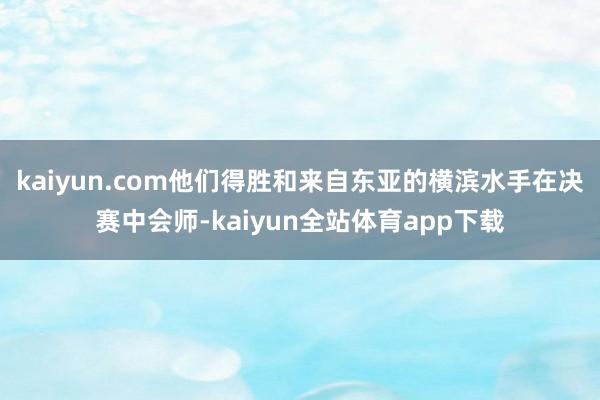 kaiyun.com他们得胜和来自东亚的横滨水手在决赛中会师-kaiyun全站体育app下载