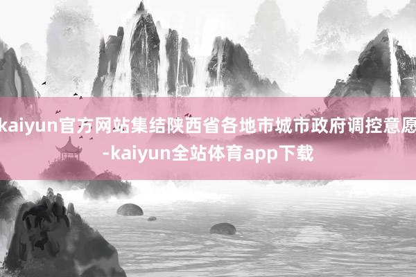 kaiyun官方网站集结陕西省各地市城市政府调控意愿-kaiyun全站体育app下载