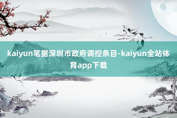 kaiyun笔据深圳市政府调控条目-kaiyun全站体育app下载