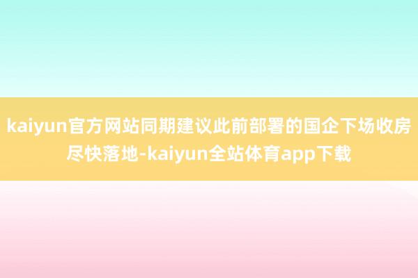 kaiyun官方网站同期建议此前部署的国企下场收房尽快落地-kaiyun全站体育app下载