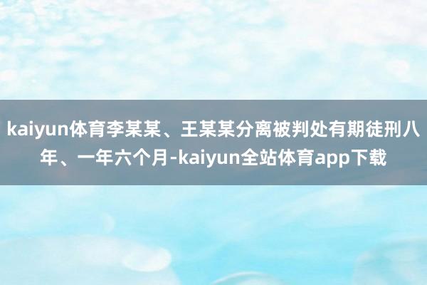 kaiyun体育李某某、王某某分离被判处有期徒刑八年、一年六个月-kaiyun全站体育app下载