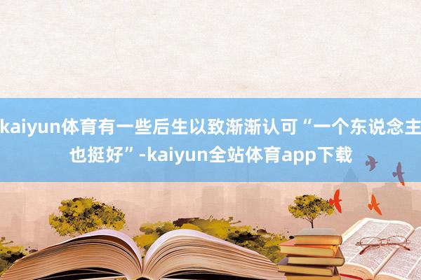 kaiyun体育有一些后生以致渐渐认可“一个东说念主也挺好”-kaiyun全站体育app下载