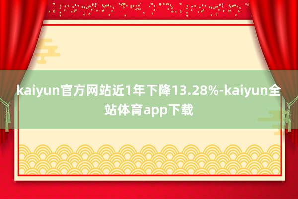 kaiyun官方网站近1年下降13.28%-kaiyun全站体育app下载