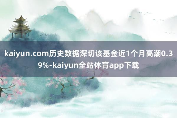 kaiyun.com历史数据深切该基金近1个月高潮0.39%-kaiyun全站体育app下载