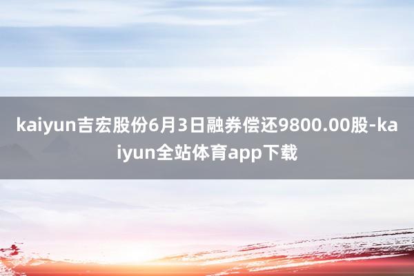 kaiyun吉宏股份6月3日融券偿还9800.00股-kaiyun全站体育app下载