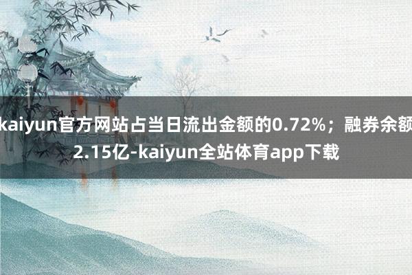 kaiyun官方网站占当日流出金额的0.72%；融券余额2.15亿-kaiyun全站体育app下载