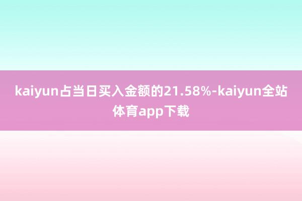 kaiyun占当日买入金额的21.58%-kaiyun全站体育app下载