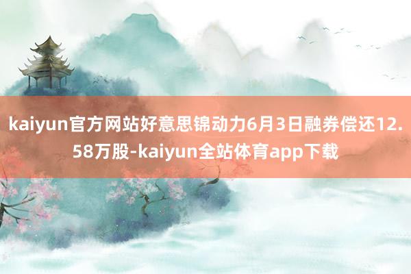 kaiyun官方网站好意思锦动力6月3日融券偿还12.58万股-kaiyun全站体育app下载