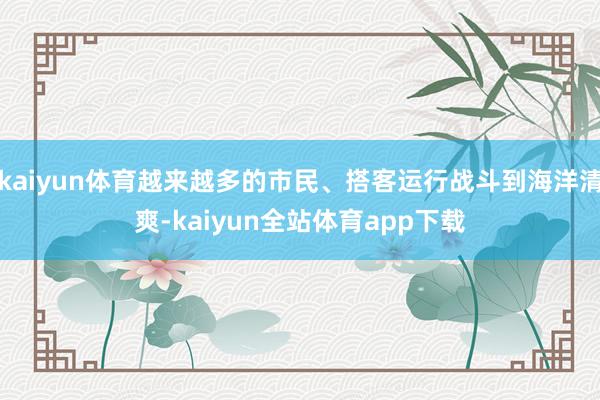 kaiyun体育越来越多的市民、搭客运行战斗到海洋清爽-kaiyun全站体育app下载