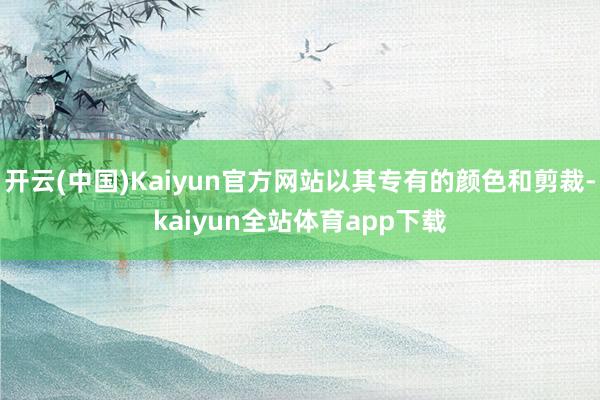 开云(中国)Kaiyun官方网站以其专有的颜色和剪裁-kaiyun全站体育app下载