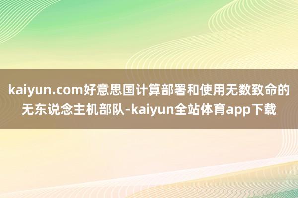 kaiyun.com好意思国计算部署和使用无数致命的无东说念主机部队-kaiyun全站体育app下载