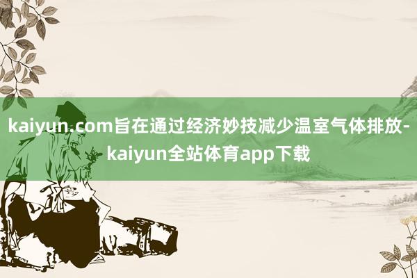 kaiyun.com旨在通过经济妙技减少温室气体排放-kaiyun全站体育app下载