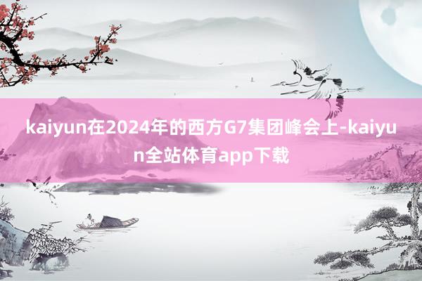 kaiyun在2024年的西方G7集团峰会上-kaiyun全站体育app下载