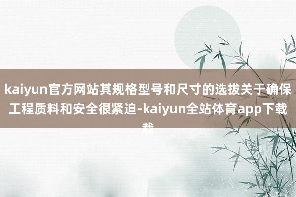 kaiyun官方网站其规格型号和尺寸的选拔关于确保工程质料和安全很紧迫-kaiyun全站体育app下载