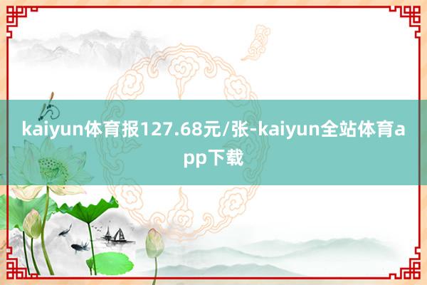 kaiyun体育报127.68元/张-kaiyun全站体育app下载