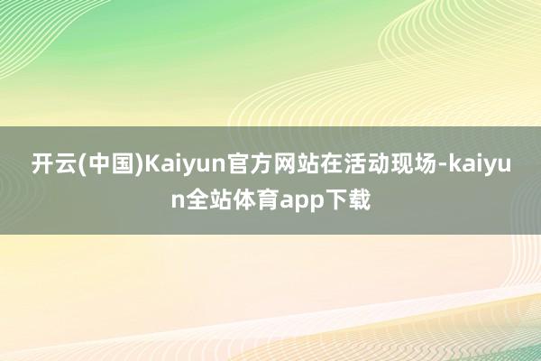 开云(中国)Kaiyun官方网站　　在活动现场-kaiyun全站体育app下载