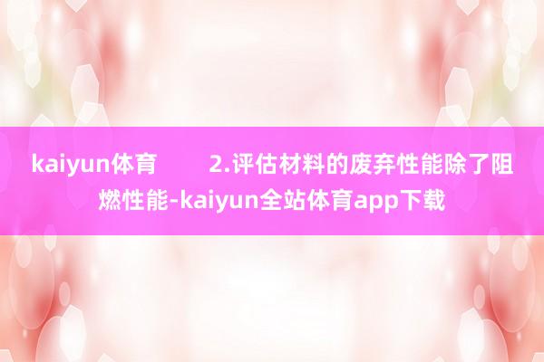 kaiyun体育        2.评估材料的废弃性能除了阻燃性能-kaiyun全站体育app下载