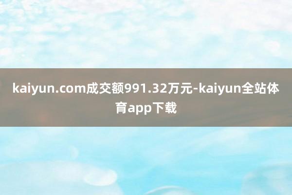 kaiyun.com成交额991.32万元-kaiyun全站体育app下载