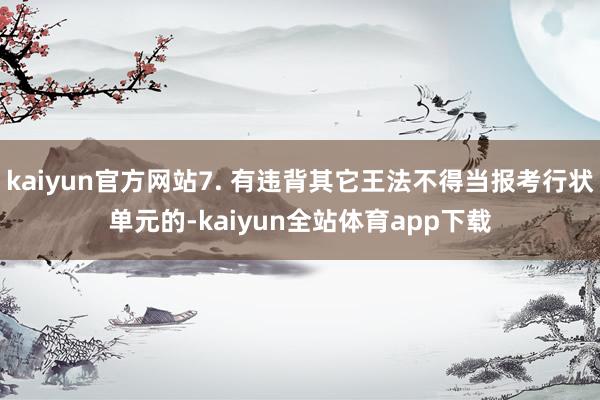 kaiyun官方网站7. 有违背其它王法不得当报考行状单元的-kaiyun全站体育app下载