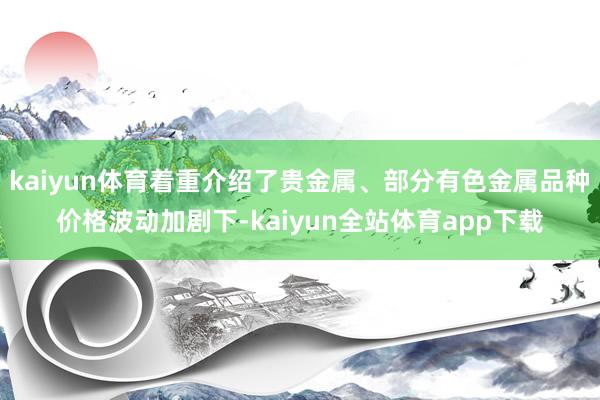 kaiyun体育着重介绍了贵金属、部分有色金属品种价格波动加剧下-kaiyun全站体育app下载