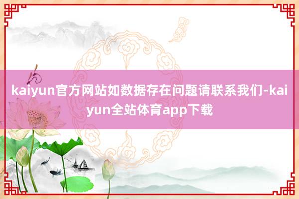 kaiyun官方网站如数据存在问题请联系我们-kaiyun全站体育app下载