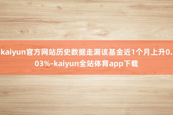 kaiyun官方网站历史数据走漏该基金近1个月上升0.03%-kaiyun全站体育app下载