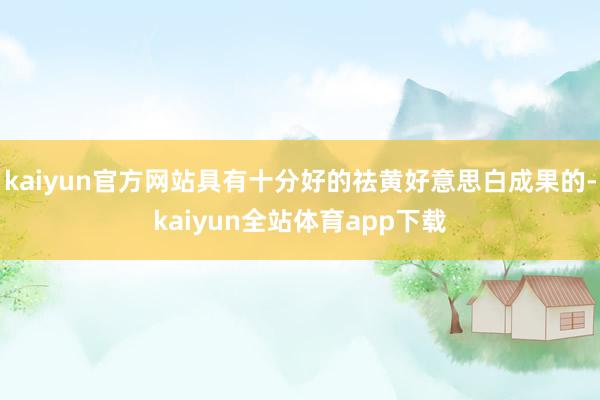 kaiyun官方网站具有十分好的祛黄好意思白成果的-kaiyun全站体育app下载