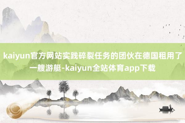 kaiyun官方网站实践碎裂任务的团伙在德国租用了一艘游艇-kaiyun全站体育app下载