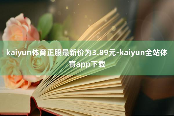 kaiyun体育正股最新价为3.89元-kaiyun全站体育app下载