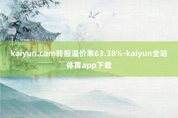 kaiyun.com转股溢价率63.38%-kaiyun全站体育app下载