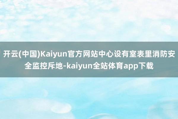 开云(中国)Kaiyun官方网站中心设有室表里消防安全监控斥地-kaiyun全站体育app下载