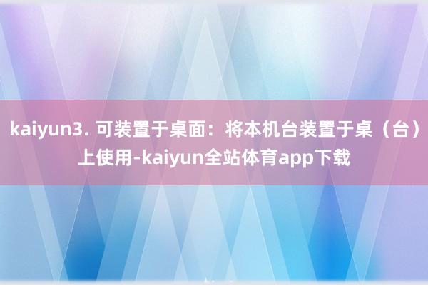 kaiyun3. 可装置于桌面：将本机台装置于桌（台）上使用-kaiyun全站体育app下载