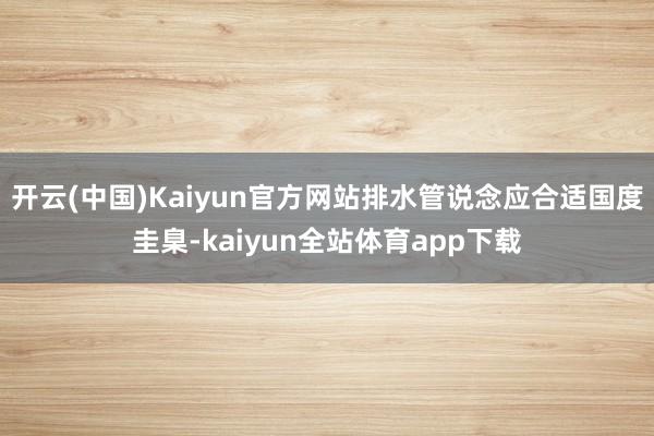 开云(中国)Kaiyun官方网站排水管说念应合适国度圭臬-kaiyun全站体育app下载