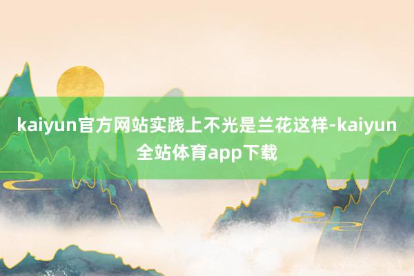 kaiyun官方网站实践上不光是兰花这样-kaiyun全站体育app下载