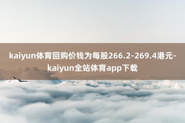 kaiyun体育回购价钱为每股266.2-269.4港元-kaiyun全站体育app下载