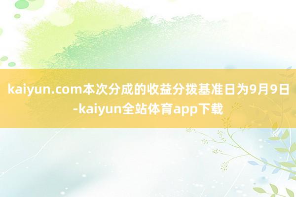 kaiyun.com本次分成的收益分拨基准日为9月9日-kaiyun全站体育app下载