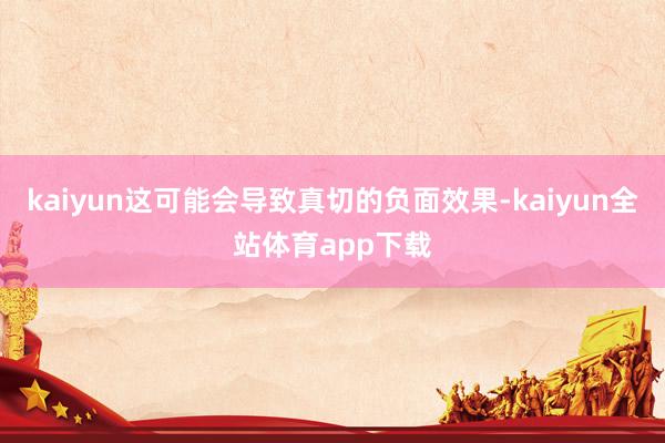 kaiyun这可能会导致真切的负面效果-kaiyun全站体育app下载