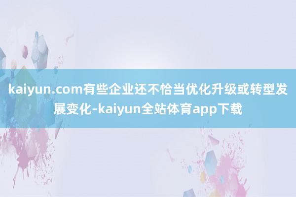 kaiyun.com有些企业还不恰当优化升级或转型发展变化-kaiyun全站体育app下载