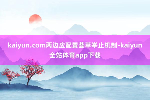 kaiyun.com两边应配置荟萃举止机制-kaiyun全站体育app下载